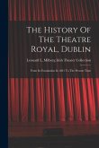The History Of The Theatre Royal, Dublin: From Its Foundation In 1821 To The Present Time