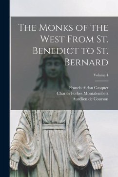 The Monks of the West From St. Benedict to St. Bernard; Volume 4 - Gasquet, Francis Aidan; Montalembert, Charles Forbes; de Courson, Aurélien