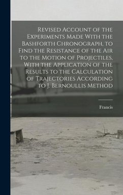 Revised Account of the Experiments Made With the Bashforth Chronograph, to Find the Resistance of the Air to the Motion of Projectiles, With the Appli - Bashforth, Francis