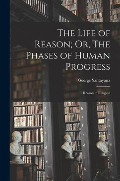 The Life of Reason; Or, The Phases of Human Progress: Reason in Religion - Santayana, George