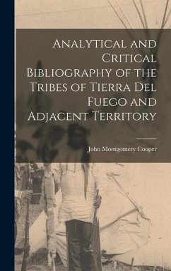 Analytical and Critical Bibliography of the Tribes of Tierra Del Fuego and Adjacent Territory - Cooper, John Montgomery