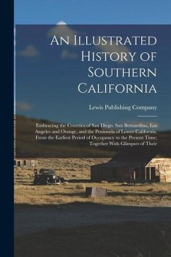 An Illustrated History of Southern California: Embracing the Counties of San Diego, San Bernardino, Los Angeles and Orange, and the Peninsula of Lower