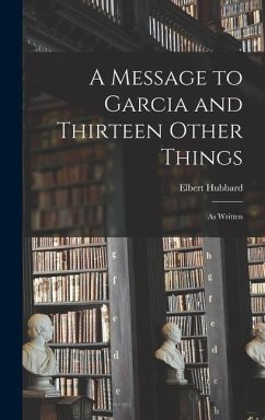 A Message to Garcia and Thirteen Other Things - Hubbard, Elbert