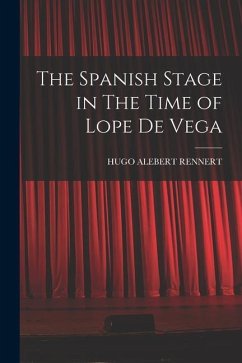 The Spanish Stage in The Time of Lope De Vega - Rennert, Hugo Alebert