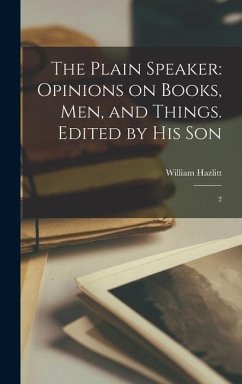 The Plain Speaker: Opinions on Books, men, and Things. Edited by his Son: 2 - Hazlitt, William