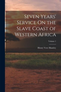 Seven Years' Service On the Slave Coast of Western Africa; Volume 1 - Huntley, Henry Vere