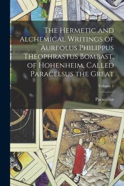 The Hermetic and Alchemical Writings of Aureolus Philippus Theophrastus Bombast, of Hohenheim, Called Paracelsus the Great; Volume 1 - Paracelsus