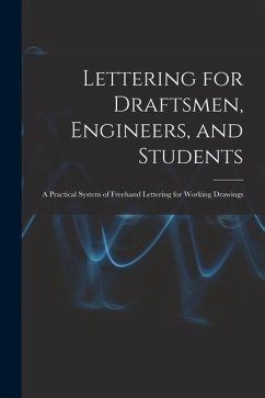 Lettering for Draftsmen, Engineers, and Students: A Practical System of Freehand Lettering for Working Drawings - Anonymous