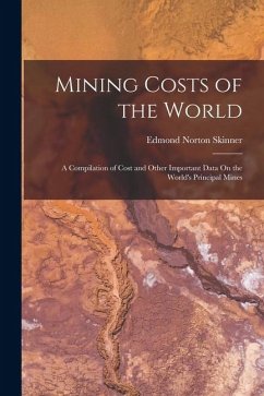 Mining Costs of the World: A Compilation of Cost and Other Important Data On the World's Principal Mines - Skinner, Edmond Norton