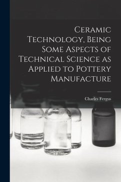 Ceramic Technology, Being Some Aspects of Technical Science as Applied to Pottery Manufacture - Binns, Charles Fergus