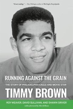 Running Against the Grain: The Story of Philadelphia Eagle and Movie Star Timmy Brown: The Story of Philadelphia Eagle and Movie Star Timmy Brown - Weaver, Roy; Sullivan, David; Sriver, Shawn