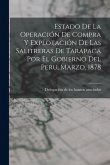 Estado De La Operación De Compra Y Explotación De Las Salitreras De Tarapacá Por El Gobierno Del Peru, Marzo, 1878 Estado De La Operación De Compra Y Explotación De Las Salitreras De Tarapacá Por El Gobierno Del Peru, Marzo, 1878