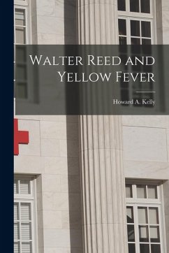 Walter Reed and Yellow Fever - Kelly, Howard A. Walter Reed and Yellow Fever - Kelly, Howard A.