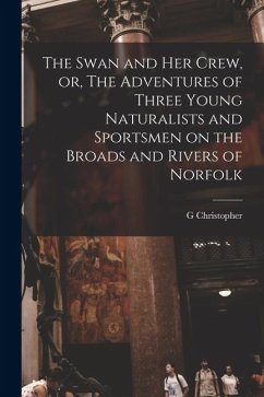 Cover The Swan and her Crew, or, The Adventures of Three Young Naturalists and Sportsmen on the Broads and Rivers of Norfolk