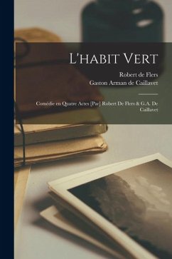 Cover L'habit vert: Comédie en quatre actes [par] Robert de Flers & G.A. de Caillavet