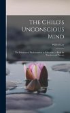 The Child's Unconscious Mind: The Relations of Psychoanalysis to Education: a Book for Teachers and Parents