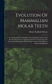 Evolution Of Mammalian Molar Teeth: To And From The Triangular Type Including Collected And Revised Researches Trituberculy And New Sections On The Fo