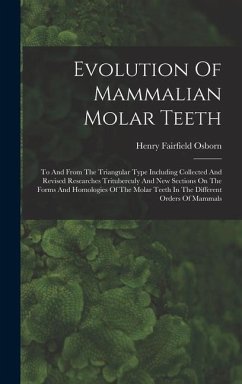 Evolution Of Mammalian Molar Teeth: To And From The Triangular Type Including Collected And Revised Researches Trituberculy And New Sections On The Fo - Osborn, Henry Fairfield