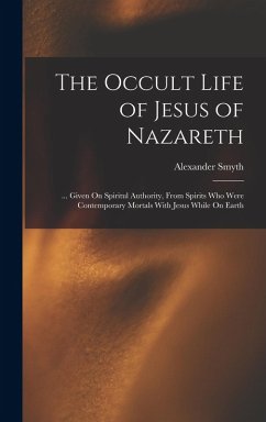 Cover The Occult Life of Jesus of Nazareth: ... Given On Spiritul Authority, From Spirits Who Were Contemporary Mortals With Jesus While On Earth