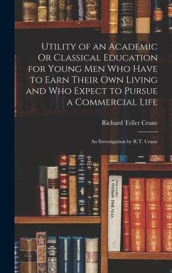 Utility of an Academic Or Classical Education for Young Men Who Have to Earn Their Own Living and Who Expect to Pursue a Commercial Life - Crane, Richard Teller