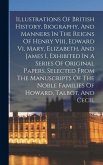 Illustrations Of British History, Biography, And Manners In The Reigns Of Henry Viii, Edward Vi, Mary, Elizabeth, And James I, Exhibited In A Series O