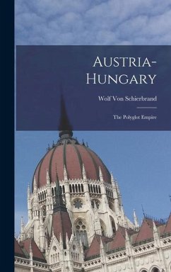 Austria-Hungary: The Polyglot Empire - Schierbrand, Wolf Von