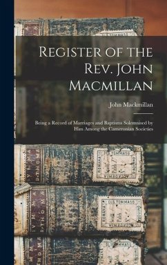 Register of the Rev. John Macmillan: Being a Record of Marriages and Baptisms Solemnised by Him Among the Cameronian Societies - Mackmillan, John