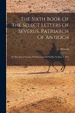 The Sixth Book Of The Select Letters Of Severus, Patriarch Of Antioch: In The Syriac Version Of Athanasius Of Nisibis, Volume 2, Part 1
