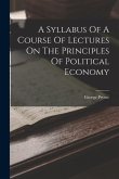 A Syllabus Of A Course Of Lectures On The Principles Of Political Economy