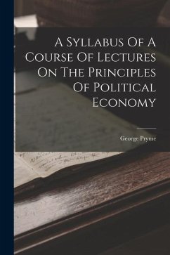 A Syllabus Of A Course Of Lectures On The Principles Of Political Economy - Pryme, George