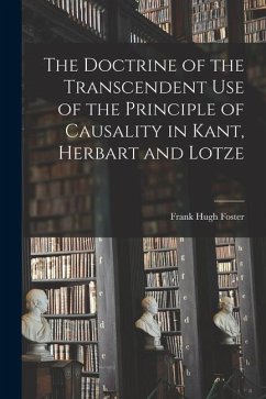 The Doctrine of the Transcendent Use of the Principle of Causality in Kant, Herbart and Lotze - Foster, Frank Hugh