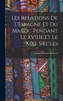 Les Relations de L'Espagne et du Maroc Pendant le XVIIIe et le XIXe Siècles - Rouard De Card, Edgard