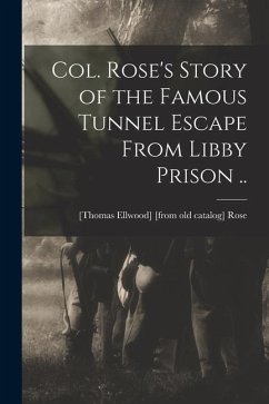 Col. Rose's Story of the Famous Tunnel Escape From Libby Prison .. - Rose, [Thomas Ellwood] [From Old Cata