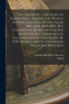 The Cruise of ... the Duke of Edinburgh ... Round the World in H.M.S. 'galatea', in the Years 1867, 1868, 1869, 1870, 1871. Catalogue of Water-Colour - Alfred