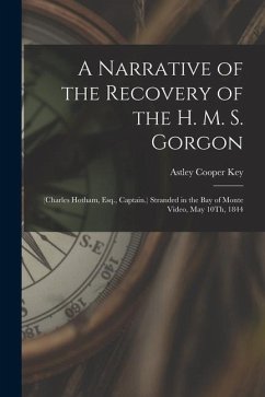 A Narrative of the Recovery of the H. M. S. Gorgon: (Charles Hotham, Esq., Captain.) Stranded in the Bay of Monte Video, May 10Th, 1844 - Key, Astley Cooper