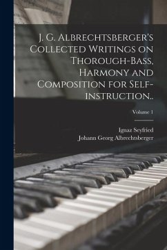 J. G. Albrechtsberger's Collected Writings on Thorough-bass, Harmony and Composition for Self-instruction..; Volume 1 - Albrechtsberger, Johann Georg; Seyfried, Ignaz