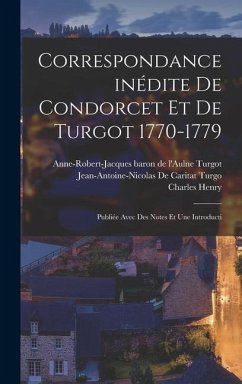 Correspondance inédite de Condorcet et de Turgot 1770-1779; publiée avec des notes et une introducti - Turgo, Jean-Antoine-Nicolas De Caritat; Turgot, Anne-Robert-Jacques Baron de; Henry, Charles
