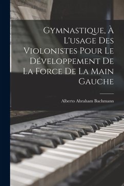 Cover Gymnastique, à l'usage des violonistes pour le développement de la force de la main gauche