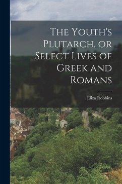 The Youth's Plutarch, or Select Lives of Greek and Romans - Robbins, Eliza