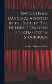 Swedish Folk Dances As Adopted by the Society &quote;The Friends of Swedish Folk Dances&quote; in Stockholm