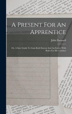 A Present For An Apprentice: Or, A Sure Guide To Gain Both Esteem And An Estate: With Rules For His Conduct - (Sir )., John Barnard