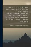 Chinese Letters. Being A Philosophical, Historical, And Critical Correspondence Between A Chinese Traveller At Paris, And His Countrymen In China, Mus
