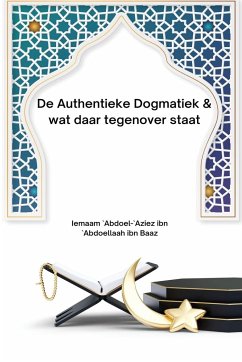 De Authentieke Dogmatiek & wat daar tegenover staat - Bz, Iemaam `Abdoel-`Aziez Abdoellaah. . .