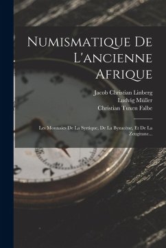 Cover Numismatique De L'ancienne Afrique: Les Monnaies De La Syrtique, De La Byzacène, Et De La Zeugitane...