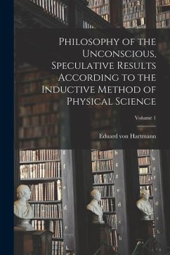 Philosophy of the Unconscious, Speculative Results According to the Inductive Method of Physical Science; Volume 1 - Hartmann, Eduard Von