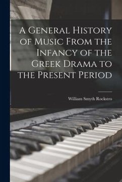 A General History of Music From the Infancy of the Greek Drama to the Present Period - Rockstro, William Smyth