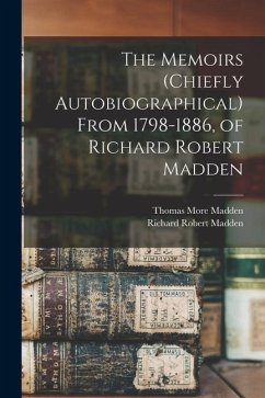 The Memoirs (chiefly Autobiographical) From 1798-1886, of Richard Robert Madden - Madden, Richard Robert; Madden, Thomas More