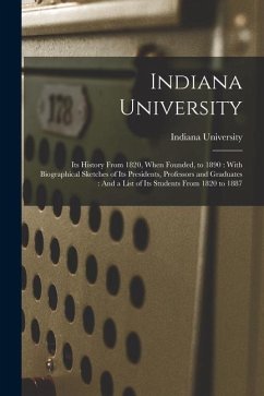 Indiana University: Its History From 1820, When Founded, to 1890: With Biographical Sketches of Its Presidents, Professors and Graduates: