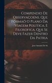 Compendio De Observaçoens, Que Fórmaõ O Plano Da Viagem Politica, E Filosofica, Que Se Deve Fazer Dentro Da Patria