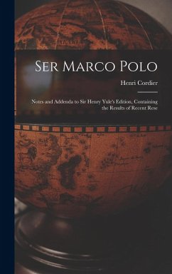 Ser Marco Polo; Notes and Addenda to Sir Henry Yule's Edition, Containing the Results of Recent Rese - Henri, Cordier